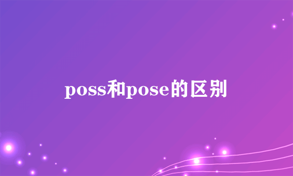 poss和pose的区别