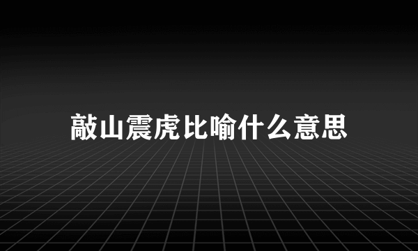 敲山震虎比喻什么意思