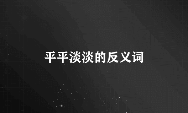平平淡淡的反义词