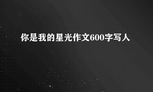 你是我的星光作文600字写人