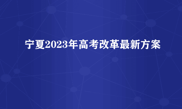 宁夏2023年高考改革最新方案