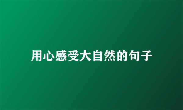 用心感受大自然的句子