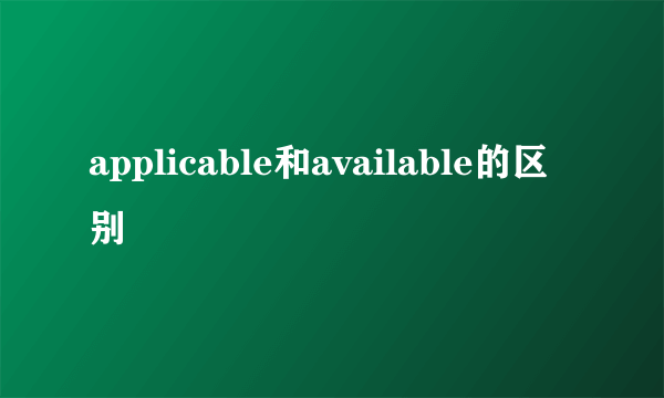 applicable和available的区别