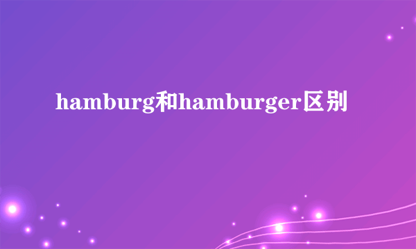 hamburg和hamburger区别