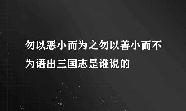 勿以恶小而为之勿以善小而不为语出三国志是谁说的