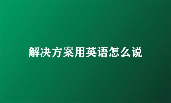 解决方案用英语怎么说