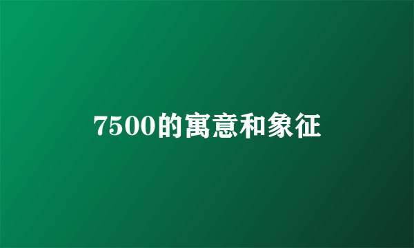 7500的寓意和象征