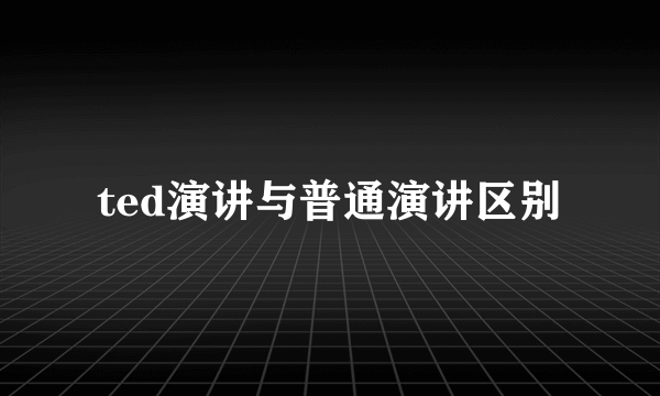 ted演讲与普通演讲区别