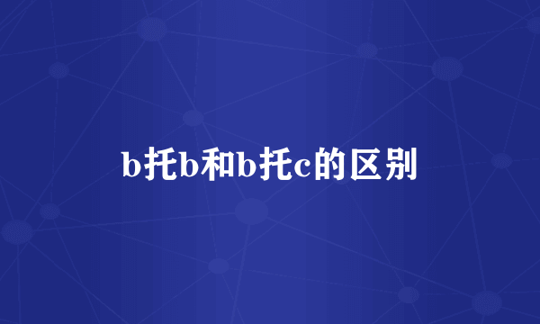 b托b和b托c的区别