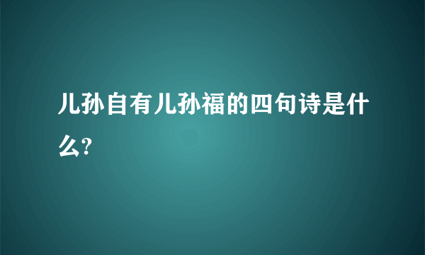 儿孙自有儿孙福的四句诗是什么?