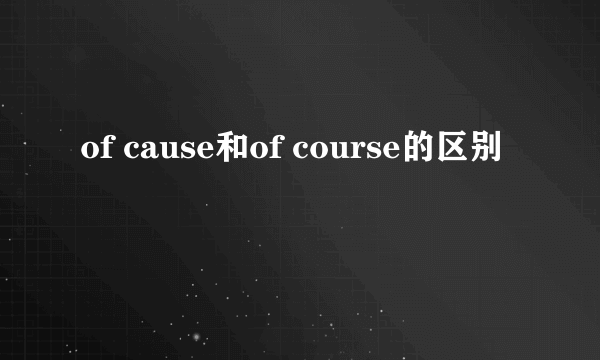 of cause和of course的区别