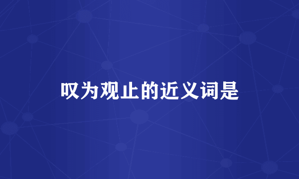 叹为观止的近义词是