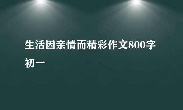 生活因亲情而精彩作文800字初一