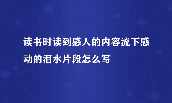 读书时读到感人的内容流下感动的泪水片段怎么写