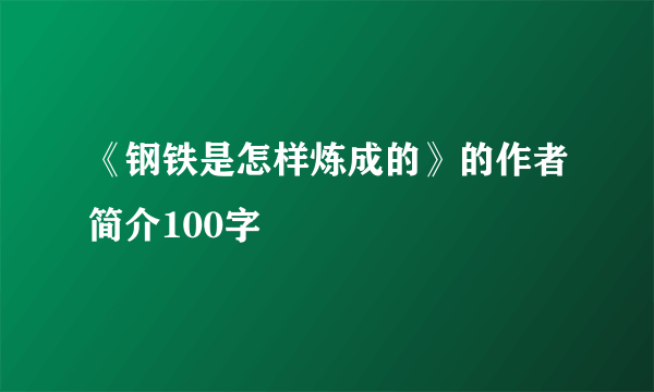 《钢铁是怎样炼成的》的作者简介100字