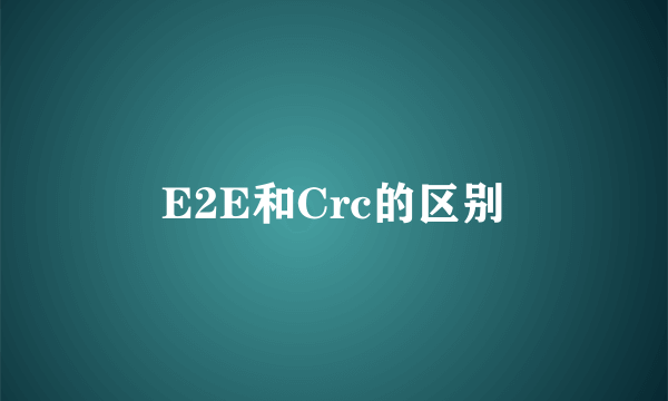 E2E和Crc的区别