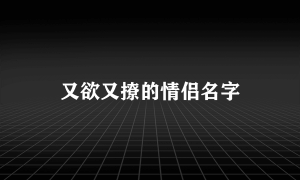 又欲又撩的情侣名字