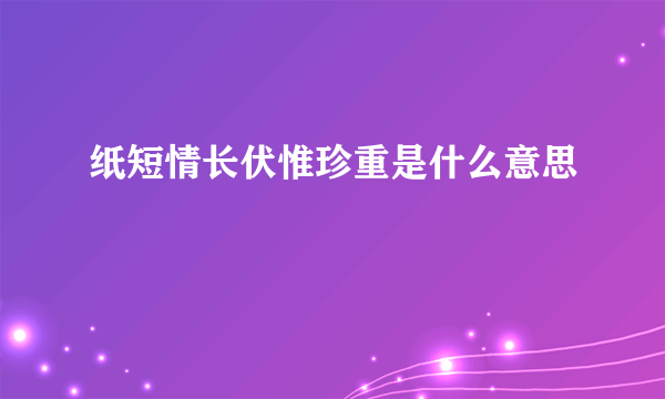 纸短情长伏惟珍重是什么意思