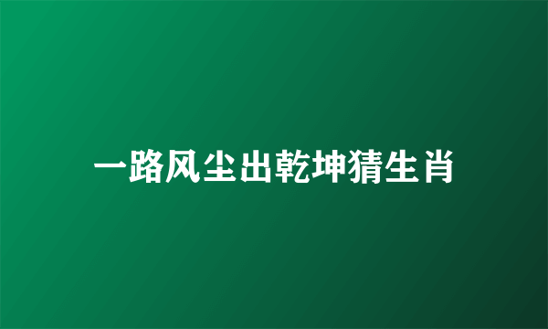 一路风尘出乾坤猜生肖