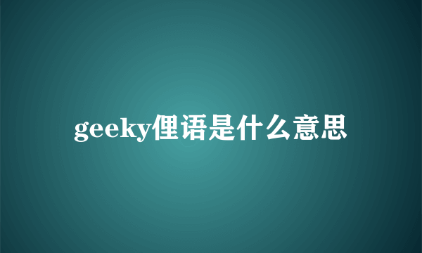 geeky俚语是什么意思