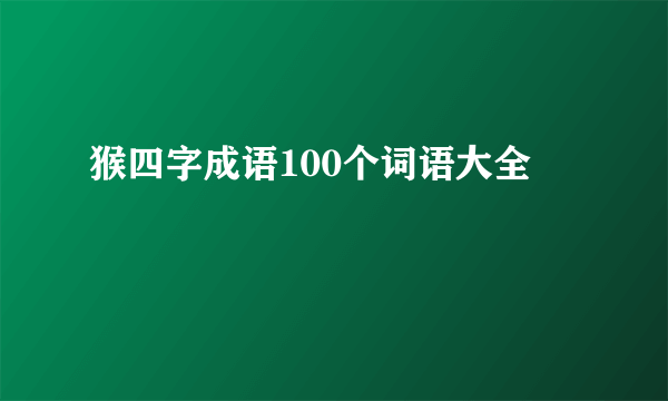 猴四字成语100个词语大全