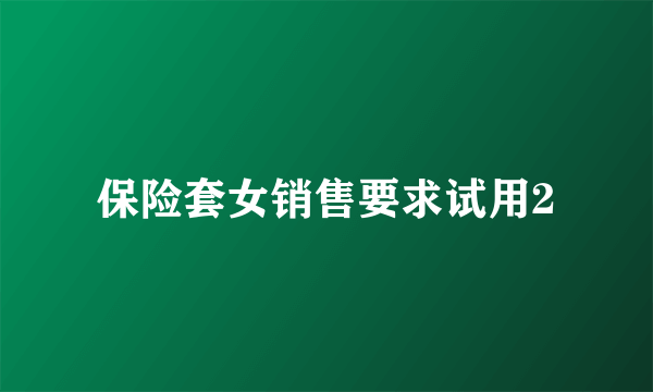 保险套女销售要求试用2