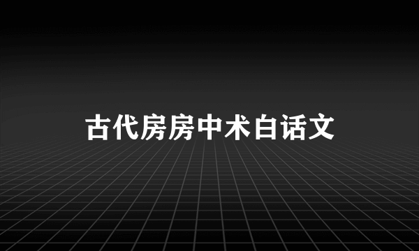 古代房房中术白话文