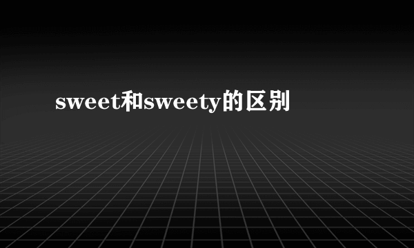 sweet和sweety的区别