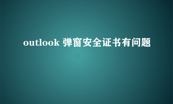 outlook 弹窗安全证书有问题