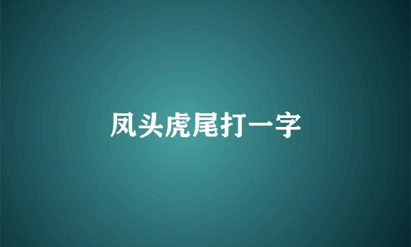 凤头虎尾打一字