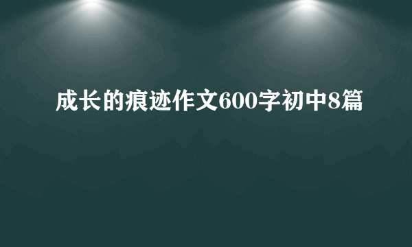 成长的痕迹作文600字初中8篇