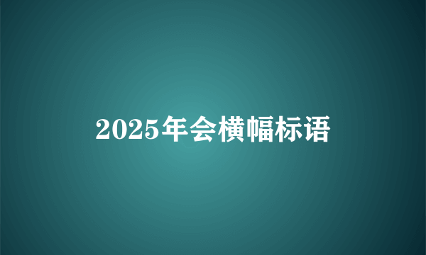 2025年会横幅标语