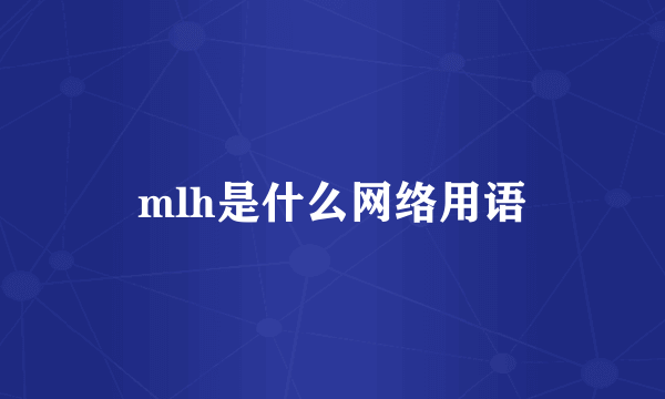 mlh是什么网络用语