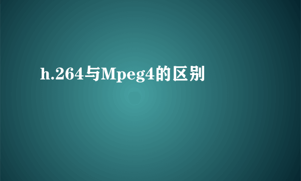 h.264与Mpeg4的区别