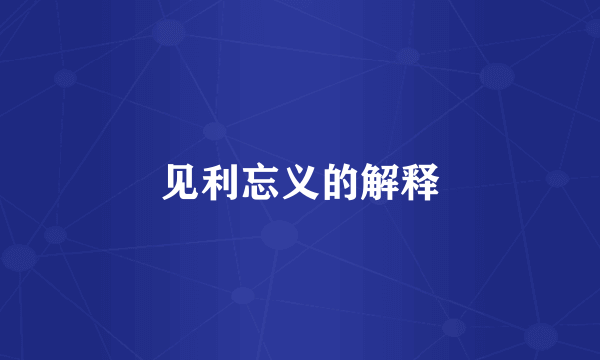 见利忘义的解释