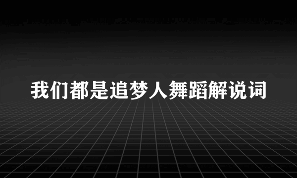 我们都是追梦人舞蹈解说词