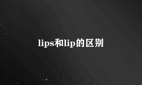 lips和lip的区别