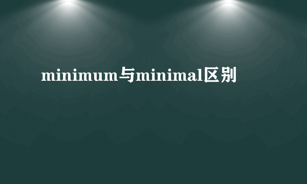minimum与minimal区别