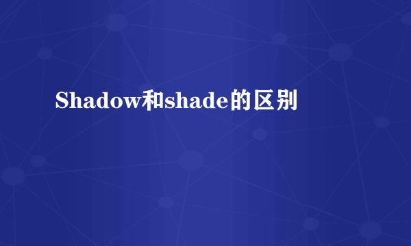 Shadow和shade的区别