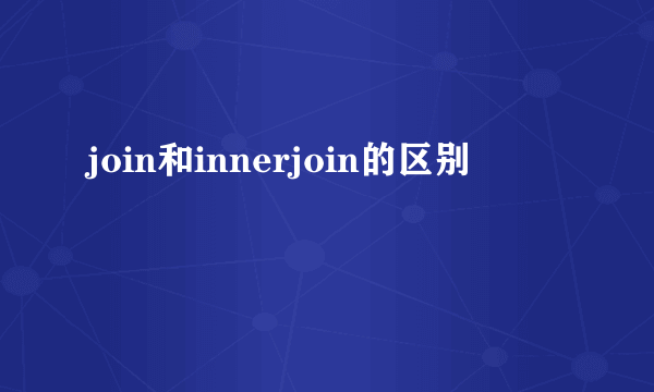 join和innerjoin的区别