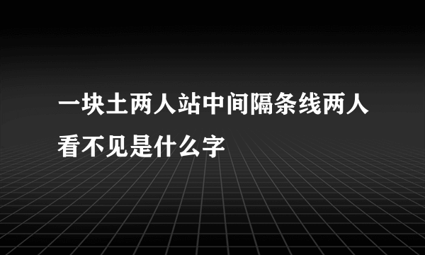 一块土两人站中间隔条线两人看不见是什么字