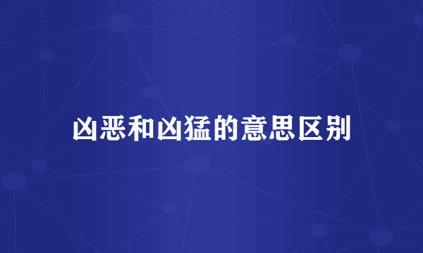 凶恶和凶猛的意思区别