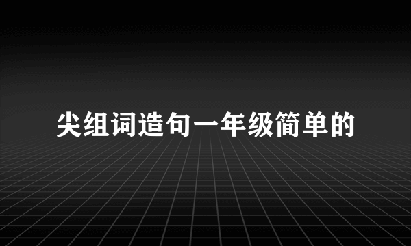 尖组词造句一年级简单的