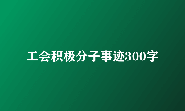 工会积极分子事迹300字