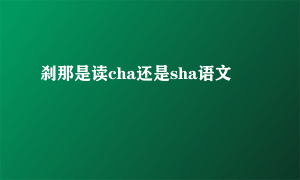 刹那是读cha还是sha语文