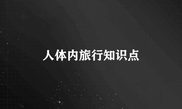 人体内旅行知识点