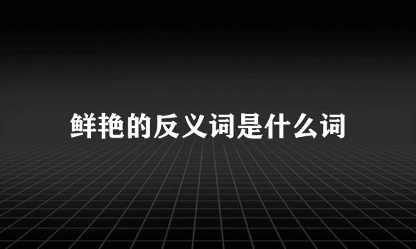 鲜艳的反义词是什么词