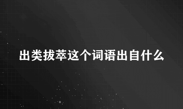 出类拔萃这个词语出自什么