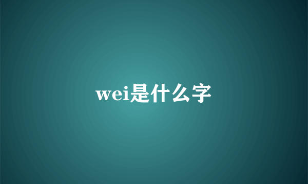 wei是什么字
