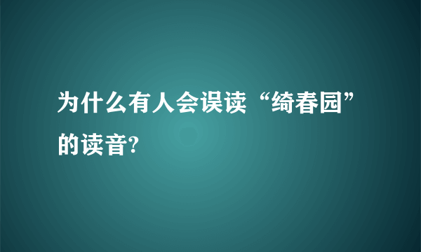 为什么有人会误读“绮春园”的读音?